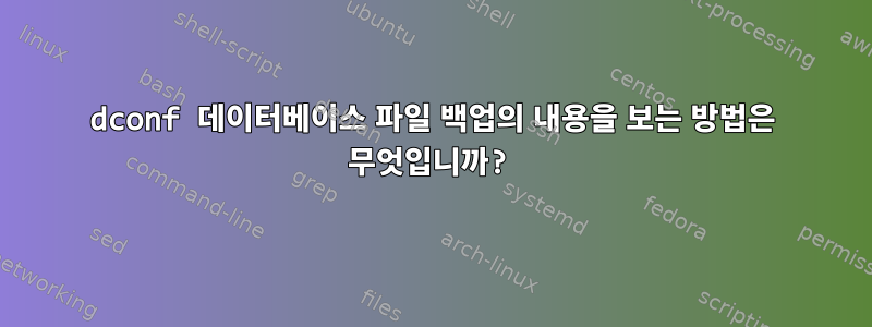 dconf 데이터베이스 파일 백업의 내용을 보는 방법은 무엇입니까?