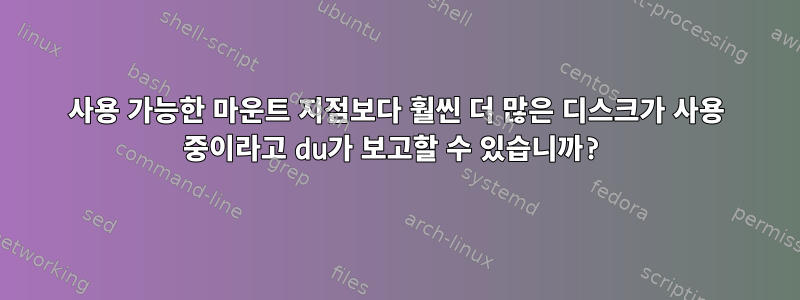 사용 가능한 마운트 지점보다 훨씬 더 많은 디스크가 사용 중이라고 du가 보고할 수 있습니까?