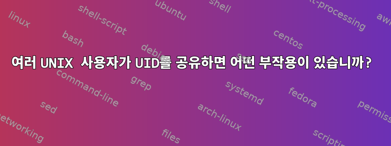 여러 UNIX 사용자가 UID를 공유하면 어떤 부작용이 있습니까?