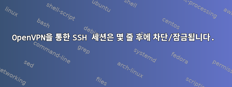 OpenVPN을 통한 SSH 세션은 몇 줄 후에 차단/잠금됩니다.