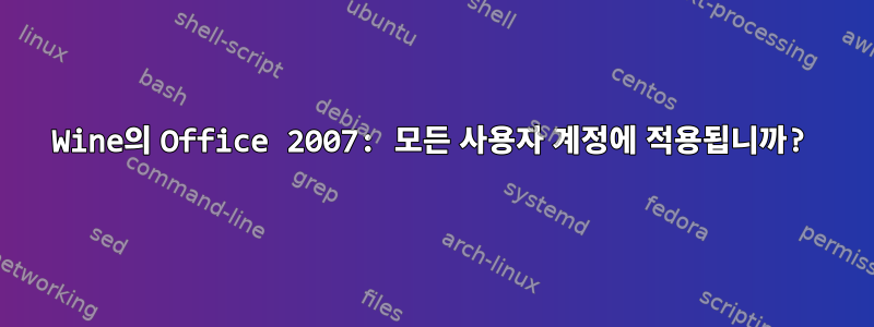 Wine의 Office 2007: 모든 사용자 계정에 적용됩니까?