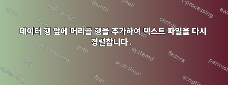 데이터 행 앞에 머리글 행을 추가하여 텍스트 파일을 다시 정렬합니다.