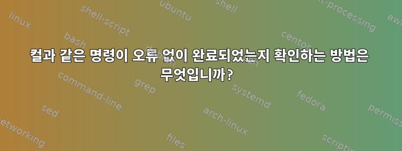 컬과 같은 명령이 오류 없이 완료되었는지 확인하는 방법은 무엇입니까?