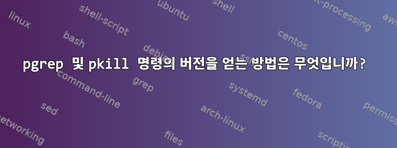 pgrep 및 pkill 명령의 버전을 얻는 방법은 무엇입니까?