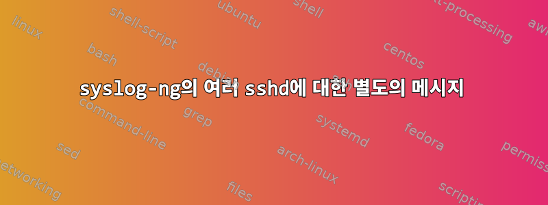 syslog-ng의 여러 sshd에 대한 별도의 메시지