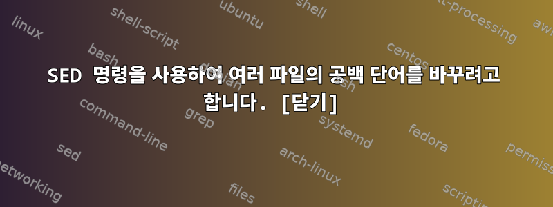 SED 명령을 사용하여 여러 파일의 공백 단어를 바꾸려고 합니다. [닫기]