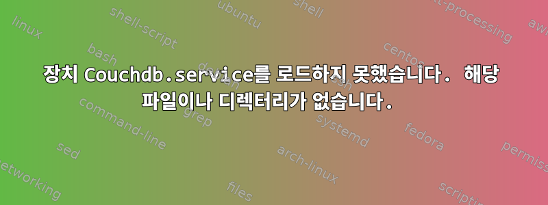 장치 Couchdb.service를 로드하지 못했습니다. 해당 파일이나 디렉터리가 없습니다.