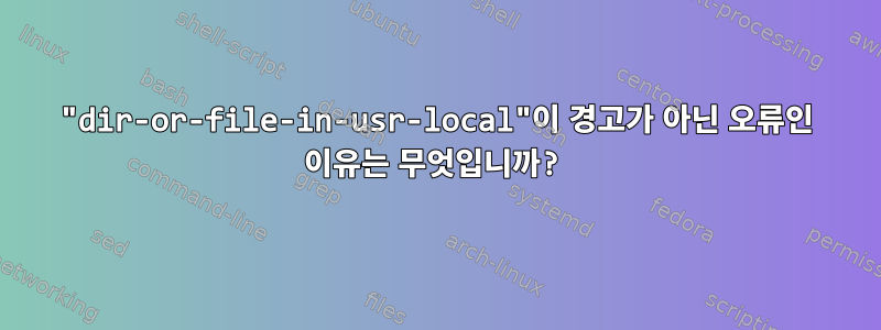 "dir-or-file-in-usr-local"이 경고가 아닌 오류인 이유는 무엇입니까?