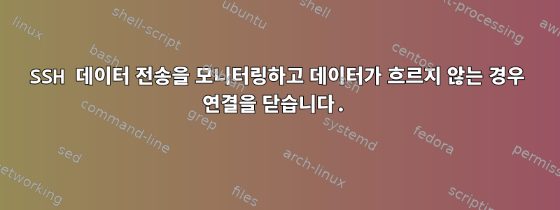 SSH 데이터 전송을 모니터링하고 데이터가 흐르지 않는 경우 연결을 닫습니다.