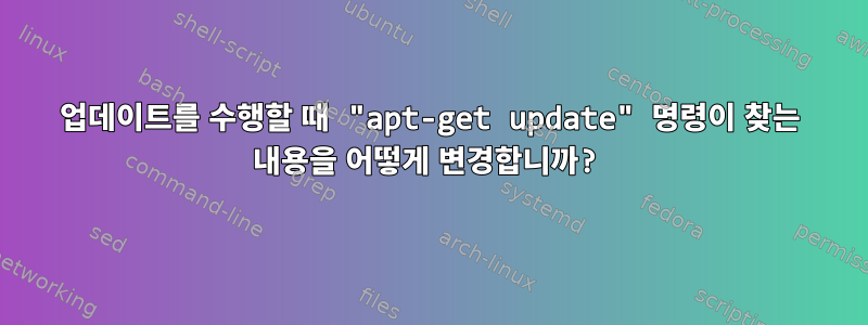 업데이트를 수행할 때 "apt-get update" 명령이 찾는 내용을 어떻게 변경합니까?