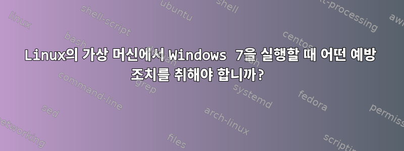 Linux의 가상 머신에서 Windows 7을 실행할 때 어떤 예방 조치를 취해야 합니까?