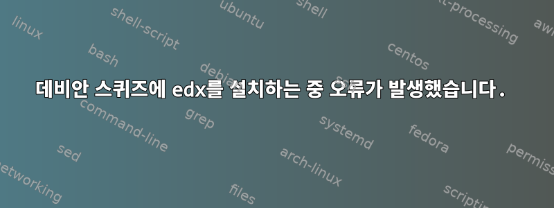 데비안 스퀴즈에 edx를 설치하는 중 오류가 발생했습니다.