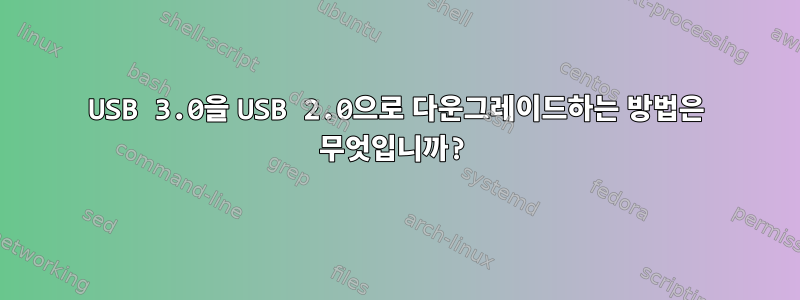 USB 3.0을 USB 2.0으로 다운그레이드하는 방법은 무엇입니까?