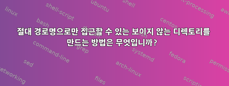 절대 경로명으로만 접근할 수 있는 보이지 않는 디렉토리를 만드는 방법은 무엇입니까?