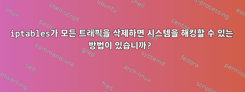 iptables가 모든 트래픽을 삭제하면 시스템을 해킹할 수 있는 방법이 있습니까?