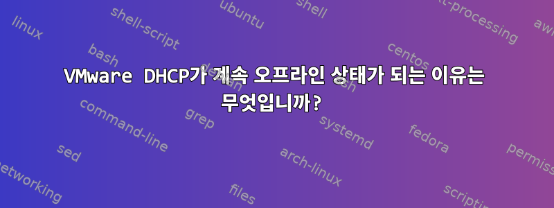 VMware DHCP가 계속 오프라인 상태가 되는 이유는 무엇입니까?