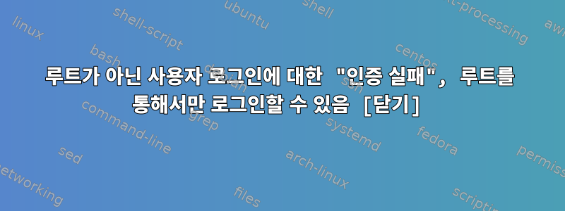 루트가 아닌 사용자 로그인에 대한 "인증 실패", 루트를 통해서만 로그인할 수 있음 [닫기]