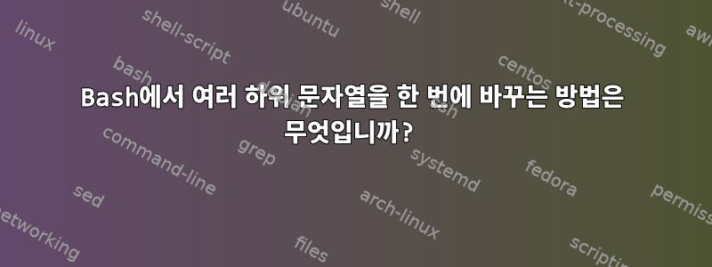 Bash에서 여러 하위 문자열을 한 번에 바꾸는 방법은 무엇입니까?