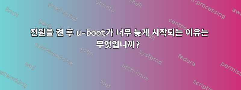 전원을 켠 후 u-boot가 너무 늦게 시작되는 이유는 무엇입니까?