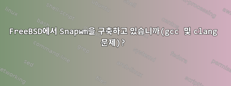 FreeBSD에서 Snapwm을 구축하고 있습니까(gcc 및 clang 문제)?