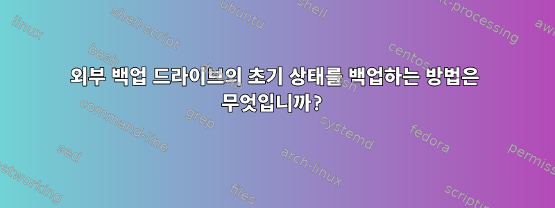 외부 백업 드라이브의 초기 상태를 백업하는 방법은 무엇입니까?