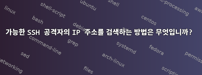 가능한 SSH 공격자의 IP 주소를 검색하는 방법은 무엇입니까?