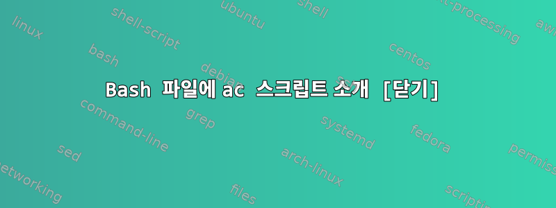 Bash 파일에 ac 스크립트 소개 [닫기]