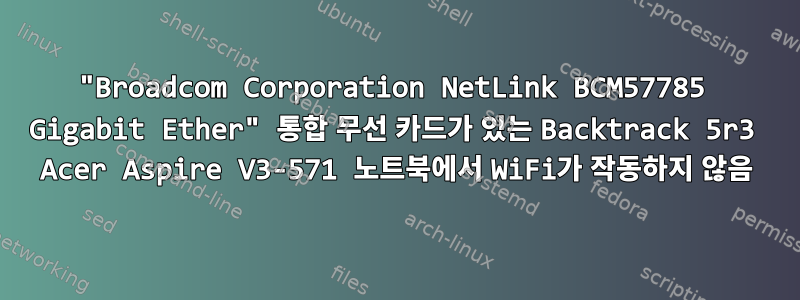 "Broadcom Corporation NetLink BCM57785 Gigabit Ether" 통합 무선 카드가 있는 Backtrack 5r3 Acer Aspire V3-571 노트북에서 WiFi가 작동하지 않음