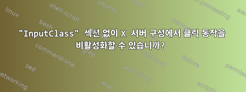 "InputClass" 섹션 없이 X 서버 구성에서 클릭 동작을 비활성화할 수 있습니까?