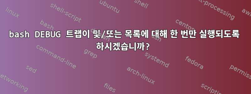 bash DEBUG 트랩이 및/또는 목록에 대해 한 번만 실행되도록 하시겠습니까?