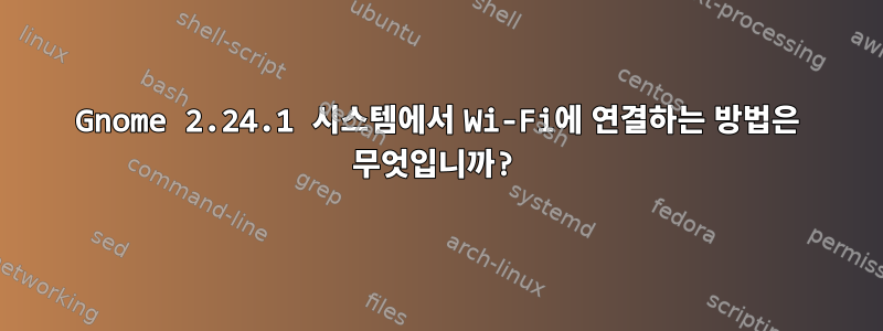 Gnome 2.24.1 시스템에서 Wi-Fi에 연결하는 방법은 무엇입니까?