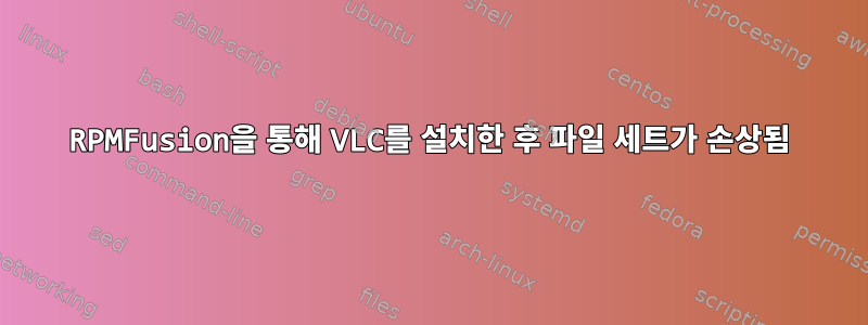 RPMFusion을 통해 VLC를 설치한 후 파일 세트가 손상됨