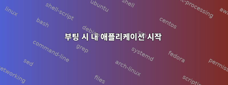 부팅 시 내 애플리케이션 시작