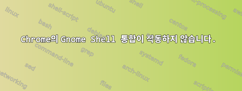 Chrome의 Gnome Shell 통합이 작동하지 않습니다.