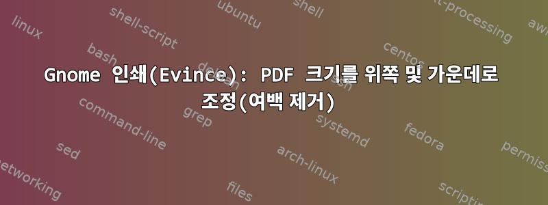 Gnome 인쇄(Evince): PDF 크기를 위쪽 및 가운데로 조정(여백 제거)