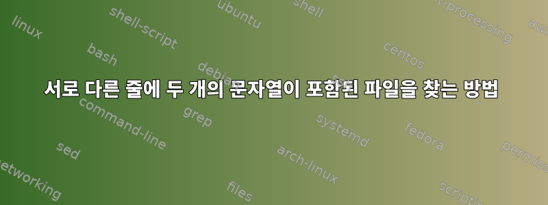 서로 다른 줄에 두 개의 문자열이 포함된 파일을 찾는 방법