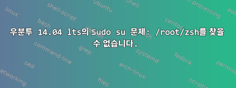 우분투 14.04 lts의 Sudo su 문제: /root/zsh를 찾을 수 없습니다.