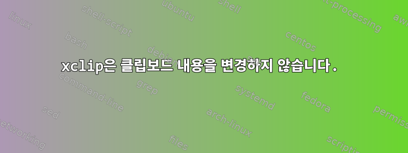 xclip은 클립보드 내용을 변경하지 않습니다.