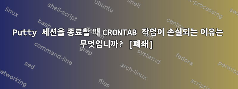 Putty 세션을 종료할 때 CRONTAB 작업이 손실되는 이유는 무엇입니까? [폐쇄]