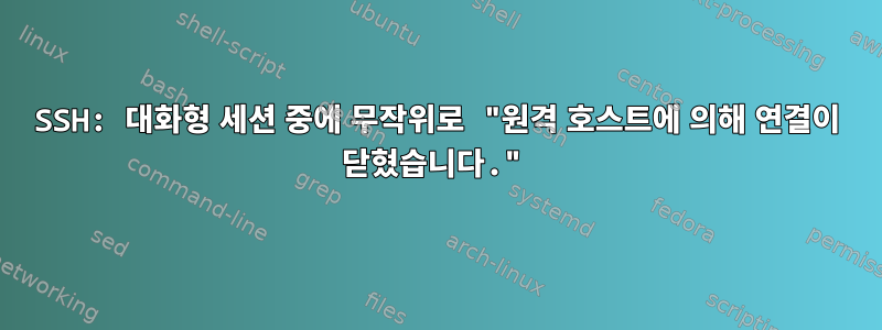 SSH: 대화형 세션 중에 무작위로 "원격 호스트에 의해 연결이 닫혔습니다."