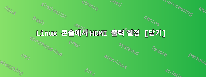 Linux 콘솔에서 HDMI 출력 설정 [닫기]