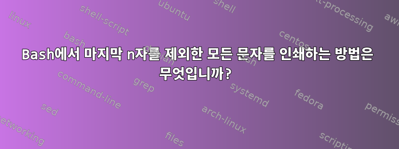 Bash에서 마지막 n자를 제외한 모든 문자를 인쇄하는 방법은 무엇입니까?