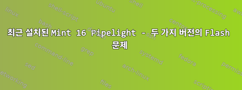 최근 설치된 Mint 16 Pipelight - 두 가지 버전의 Flash 문제