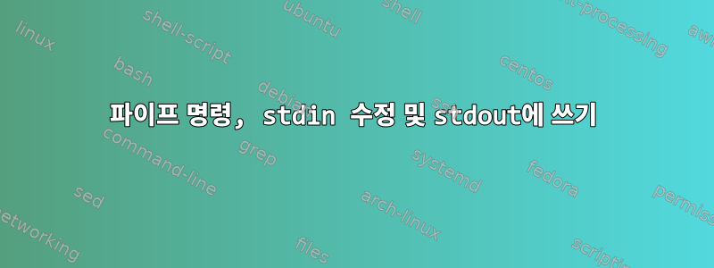 파이프 명령, stdin 수정 및 stdout에 쓰기