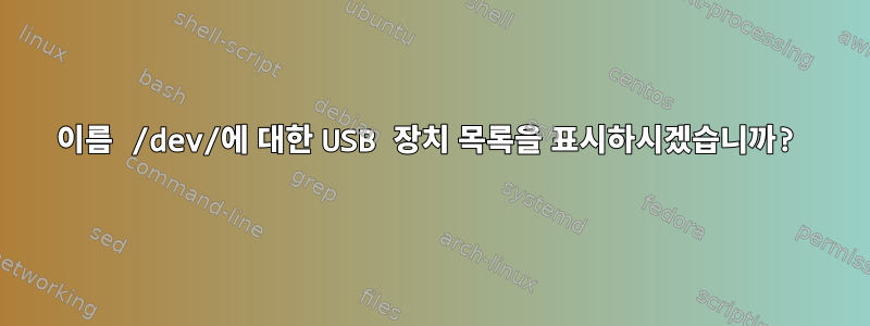 이름 /dev/에 대한 USB 장치 목록을 표시하시겠습니까?