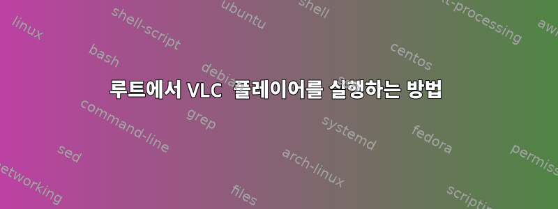 루트에서 VLC 플레이어를 실행하는 방법