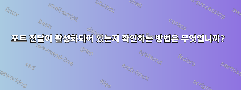 포트 전달이 활성화되어 있는지 확인하는 방법은 무엇입니까?