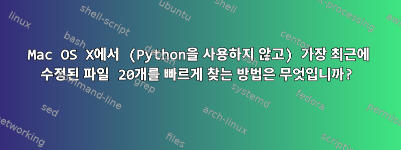 Mac OS X에서 (Python을 사용하지 않고) 가장 최근에 수정된 파일 20개를 빠르게 찾는 방법은 무엇입니까?