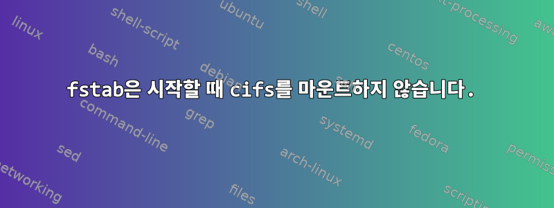 fstab은 시작할 때 cifs를 마운트하지 않습니다.