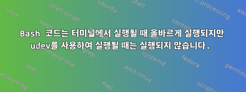 Bash 코드는 터미널에서 실행될 때 올바르게 실행되지만 udev를 사용하여 실행될 때는 실행되지 않습니다.